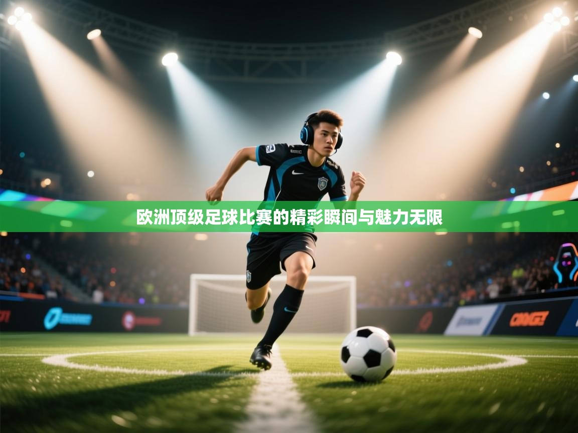 欧洲顶级足球比赛的精彩瞬间与魅力无限  第1张