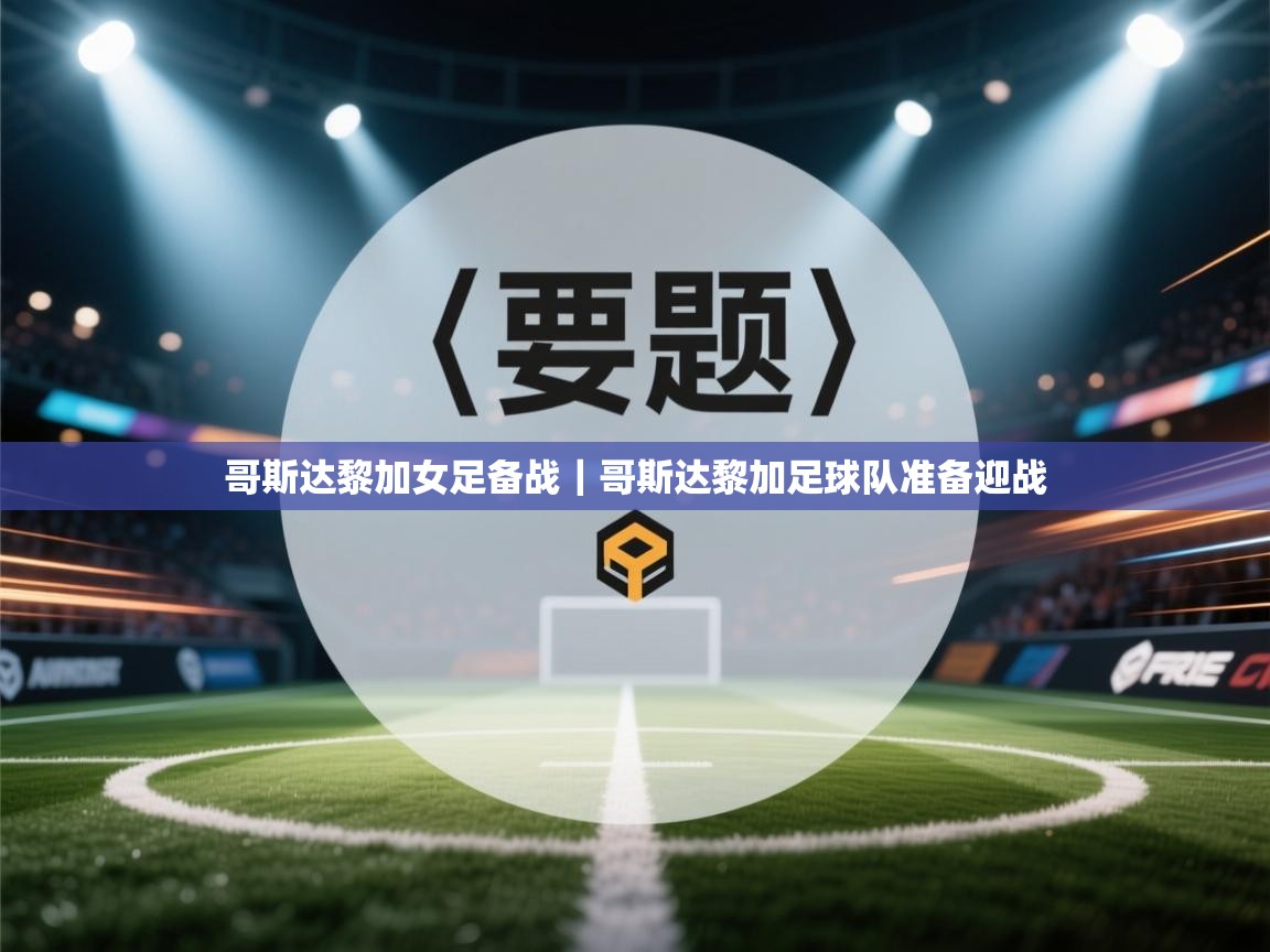 哥斯达黎加女足备战｜哥斯达黎加足球队准备迎战  第2张